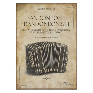 Bandoneon e Bandoneonisti - con un saggio su Borges & Piazzolla e altri scritti sul tango Paolo Picchio a cura di Sergio Macedone